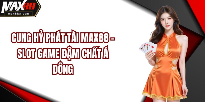 Cung Hỷ Phát Tài Max88 - Slot Game Đậm Chất Á Đông