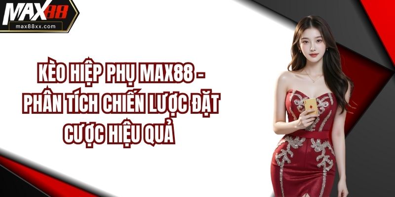Kèo Hiệp Phụ MAX88 - Phân Tích Chiến Lược Đặt Cược Hiệu Quả