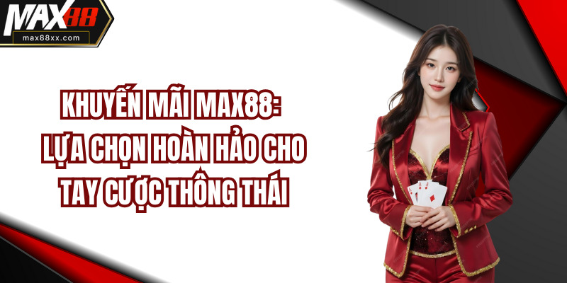 Khuyến Mãi MAX88: Lựa Chọn Hoàn Hảo Cho Tay Cược Thông Thái