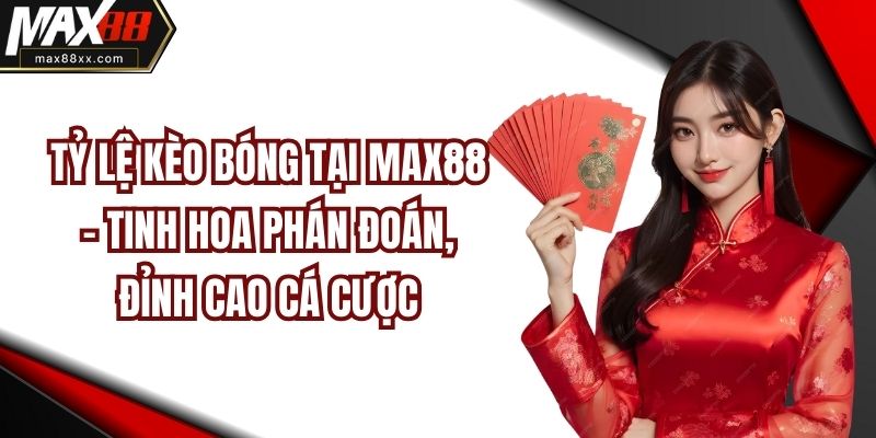 Tỷ lệ kèo bóng tại MAX88 – Tinh hoa phán đoán, đỉnh cao cá cược