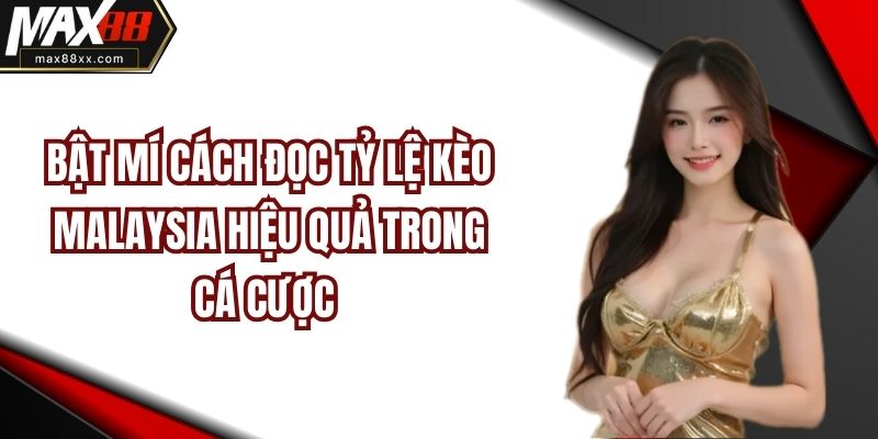 Bật Mí Cách Đọc Tỷ Lệ Kèo Malaysia Hiệu Quả Trong Cá Cược
