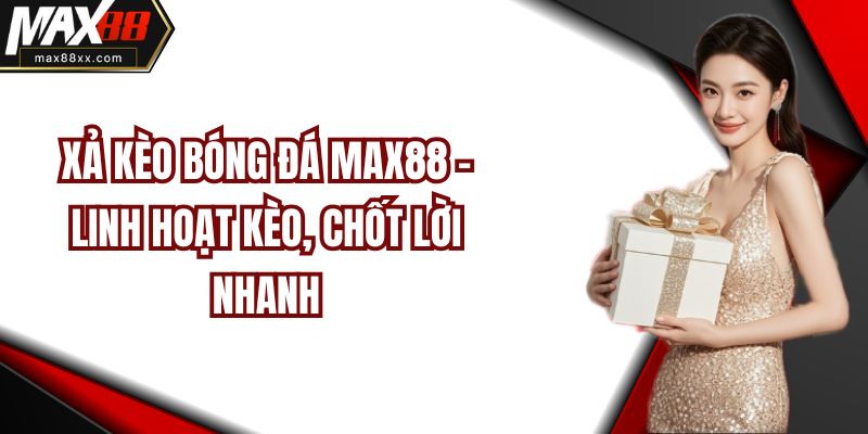 Xả Kèo Bóng Đá MAX88 – Linh Hoạt Kèo, Chốt Lời Nhanh